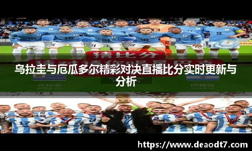 乌拉圭与厄瓜多尔精彩对决直播比分实时更新与分析